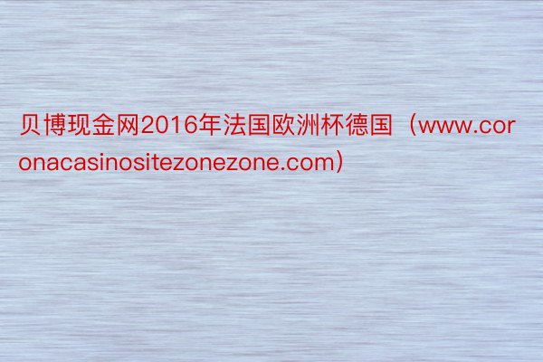 贝博现金网2016年法国欧洲杯德国（www.coronacasinositezonezone.com）