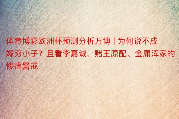 体育博彩欧洲杯预测分析万博 | 为何说不成嫁穷小子？且看李嘉诚、赌王原配、金庸浑家的惨痛警戒