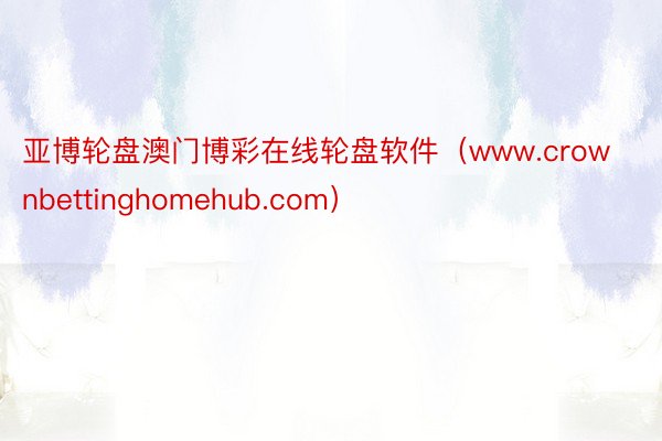 亚博轮盘澳门博彩在线轮盘软件（www.crownbettinghomehub.com）