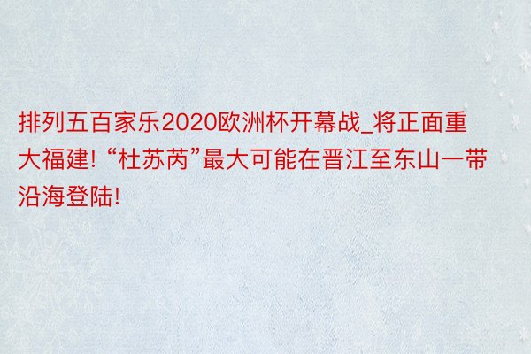 排列五百家乐2020欧洲杯开幕战_将正面重大福建! “杜苏芮”最大可能在晋江至东山一带沿海登陆!