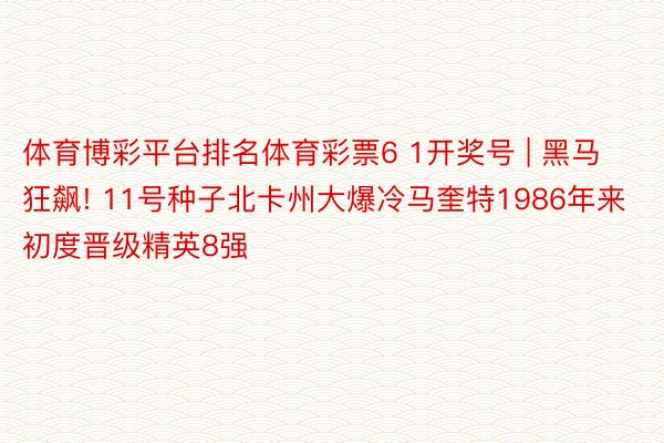 体育博彩平台排名体育彩票6 1开奖号 | 黑马狂飙! 11号种子北卡州大爆冷马奎特1986年来初度晋级精英8强