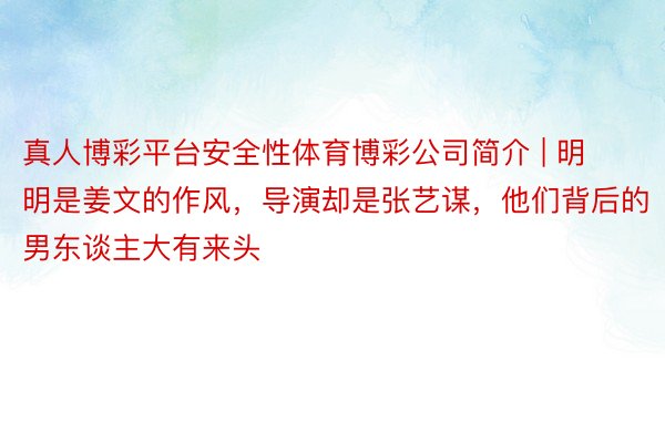 真人博彩平台安全性体育博彩公司简介 | 明明是姜文的作风，导演却是张艺谋，他们背后的男东谈主大有来头