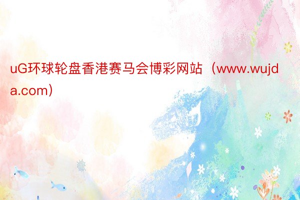 uG环球轮盘香港赛马会博彩网站（www.wujda.com）
