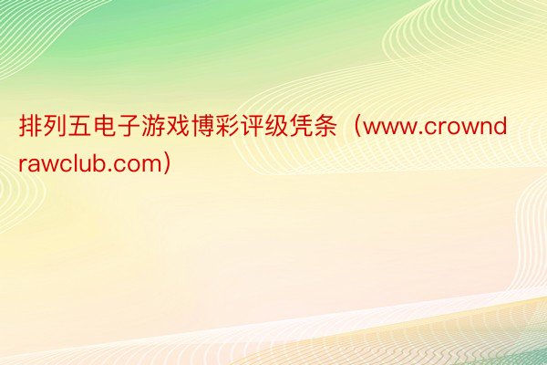 排列五电子游戏博彩评级凭条（www.crowndrawclub.com）