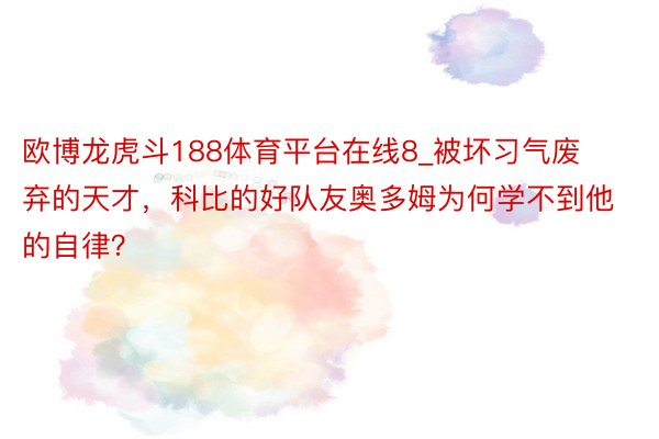 欧博龙虎斗188体育平台在线8_被坏习气废弃的天才，科比的好队友奥多姆为何学不到他的自律？