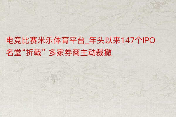 电竞比赛米乐体育平台_年头以来147个IPO名堂“折戟” 多家券商主动裁撤