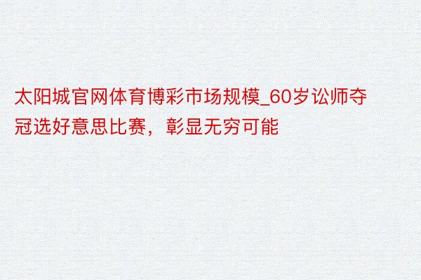 太阳城官网体育博彩市场规模_60岁讼师夺冠选好意思比赛，彰显无穷可能