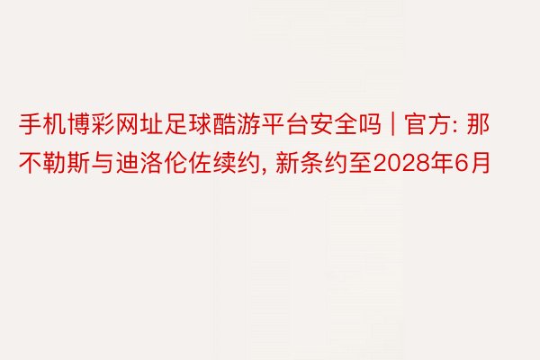 手机博彩网址足球酷游平台安全吗 | 官方: 那不勒斯与迪洛伦佐续约, 新条约至2028年6月