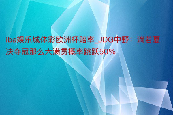 iba娱乐城体彩欧洲杯赔率_JDG中野：淌若夏决夺冠那么大满贯概率跳跃50%