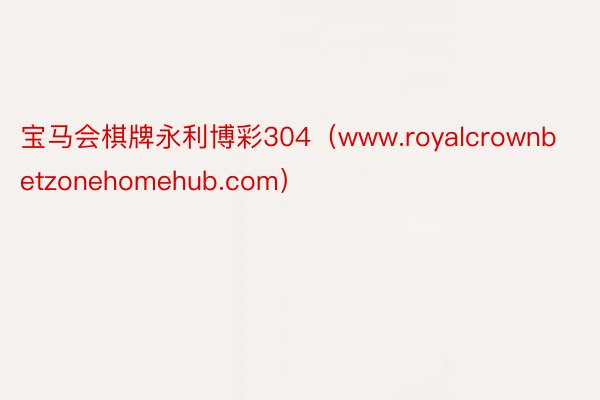 宝马会棋牌永利博彩304（www.royalcrownbetzonehomehub.com）