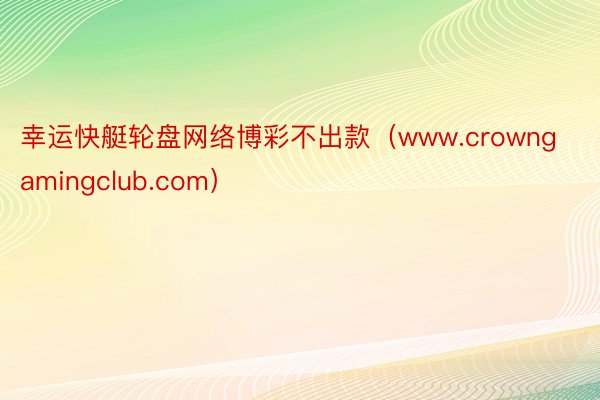 幸运快艇轮盘网络博彩不出款（www.crowngamingclub.com）