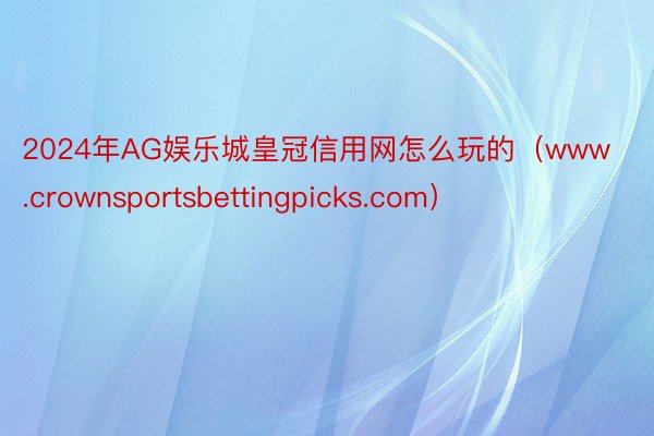 2024年AG娱乐城皇冠信用网怎么玩的（www.crownsportsbettingpicks.com）