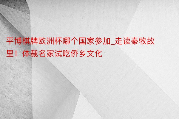 平博棋牌欧洲杯哪个国家参加_走读秦牧故里！体裁名家试吃侨乡文化