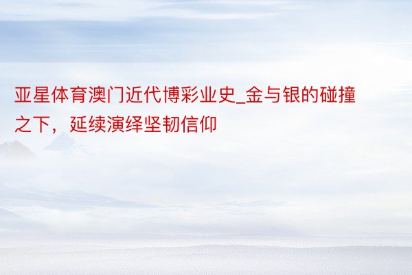 亚星体育澳门近代博彩业史_金与银的碰撞之下，延续演绎坚韧信仰