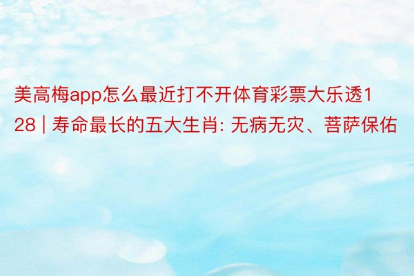美高梅app怎么最近打不开体育彩票大乐透128 | 寿命最长的五大生肖: 无病无灾、菩萨保佑