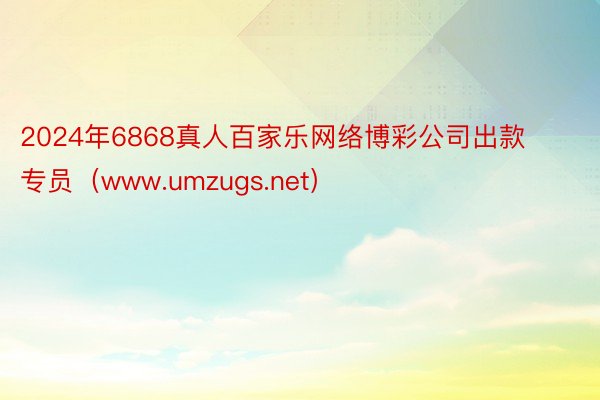 2024年6868真人百家乐网络博彩公司出款专员（www.umzugs.net）