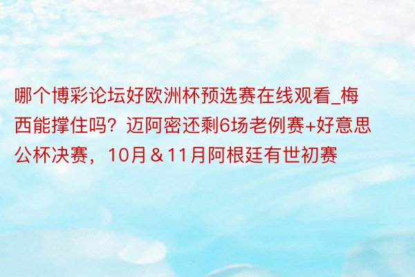 哪个博彩论坛好欧洲杯预选赛在线观看_梅西能撑住吗？迈阿密还剩6场老例赛+好意思公杯决赛，10月＆11月阿根廷有世初赛
