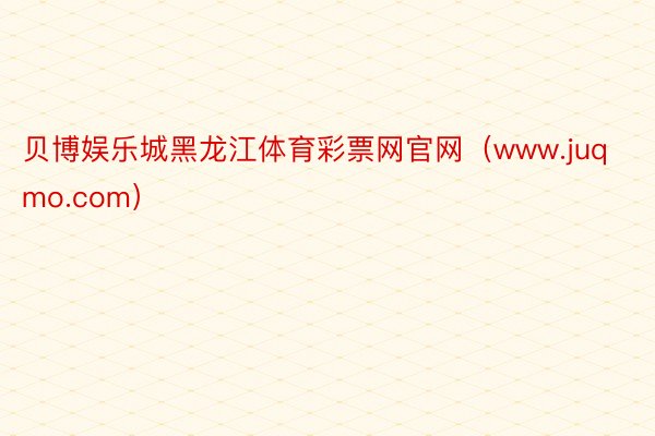 贝博娱乐城黑龙江体育彩票网官网（www.juqmo.com）